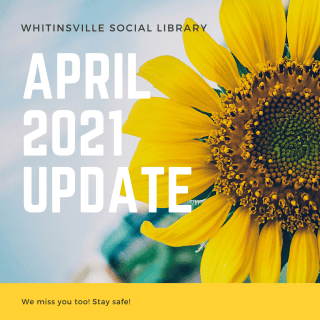 A sunflower in close-up with text: "Whitinsville Social Library April 2021 Update. We miss you too! Stay safe!.