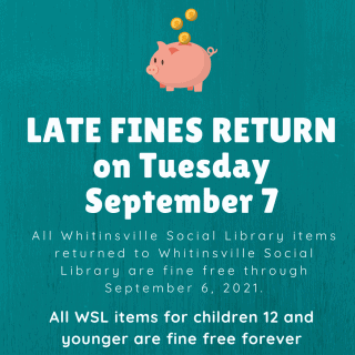 Notice about late fines returning to Whitinsville Social Library on Tuesday, September 7. Children's items for ages 12 and under remain fine free forever.